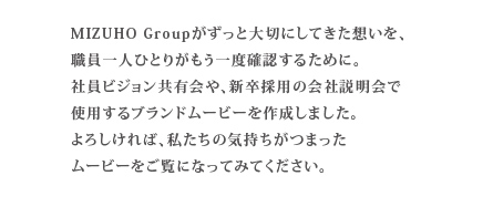 私たちの想いに共感してくれる方を採用するために。そして職員ひとりがもう一度想いを確認するために。会社説明会やビジョン共有会で使用する
ブランドムービーを作成しました。私たちがいつも胸に留めている、大切な原点です。