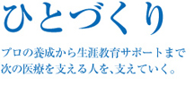 ひとづくり　プロの養成から生涯教育サポートまで次の医療を支える人を支えていく